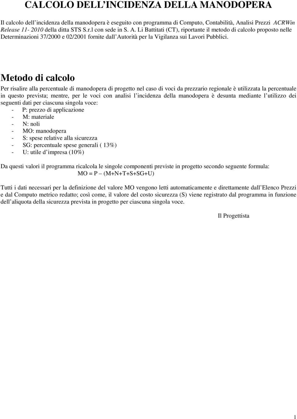 Metodo di calcolo Per risalire alla percentuale di manodopera di progetto nel caso di voci da prezzario regionale è utilizzata la percentuale in questo prevista; mentre, per le voci con analisi l