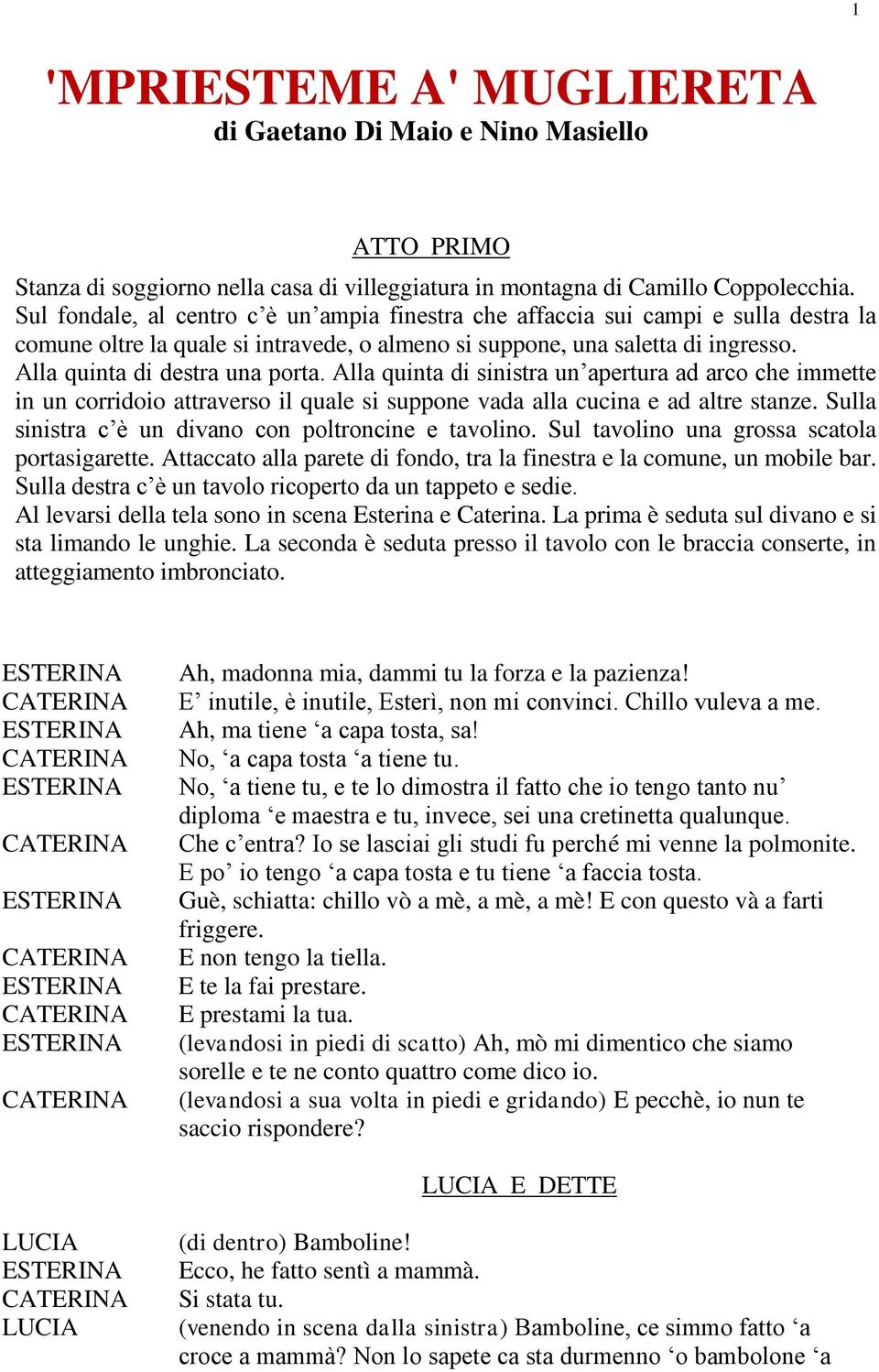 Alla quinta di sinistra un apertura ad arco che immette in un corridoio attraverso il quale si suppone vada alla cucina e ad altre stanze. Sulla sinistra c è un divano con poltroncine e tavolino.