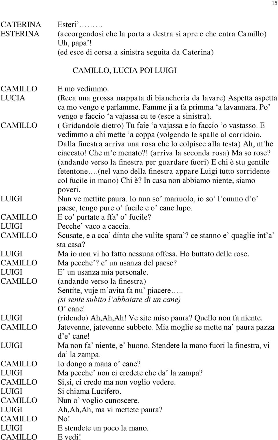 ( Gridandole dietro) Tu faie a vajassa e io faccio o vastasso. E vedimmo a chi mette a coppa (volgendo le spalle al corridoio.