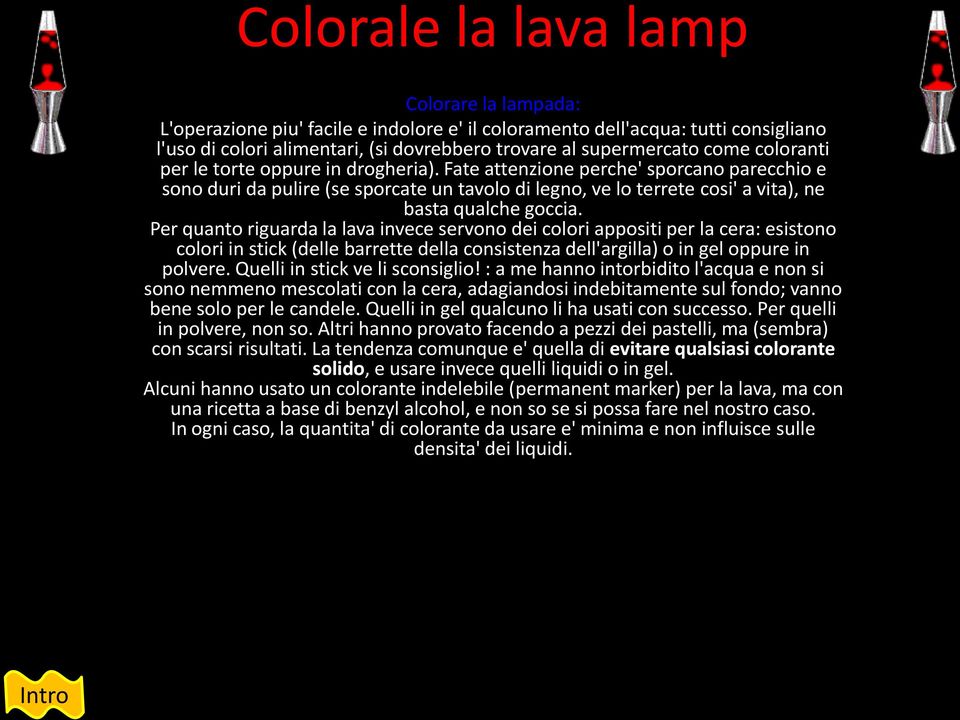 Per quanto riguarda la lava invece servono dei colori appositi per la cera: esistono colori in stick (delle barrette della consistenza dell'argilla) o in gel oppure in polvere.