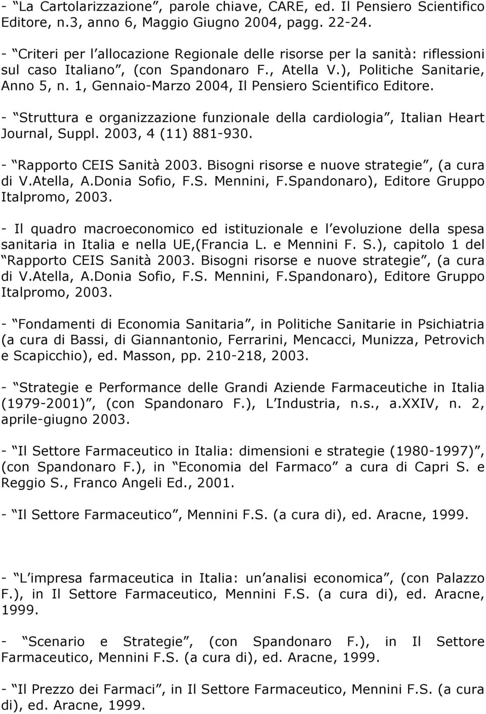 1, Gennaio-Marzo 2004, Il Pensiero Scientifico Editore. - Struttura e organizzazione funzionale della cardiologia, Italian Heart Journal, Suppl. 2003, 4 (11) 881-930. - Rapporto CEIS Sanità 2003.