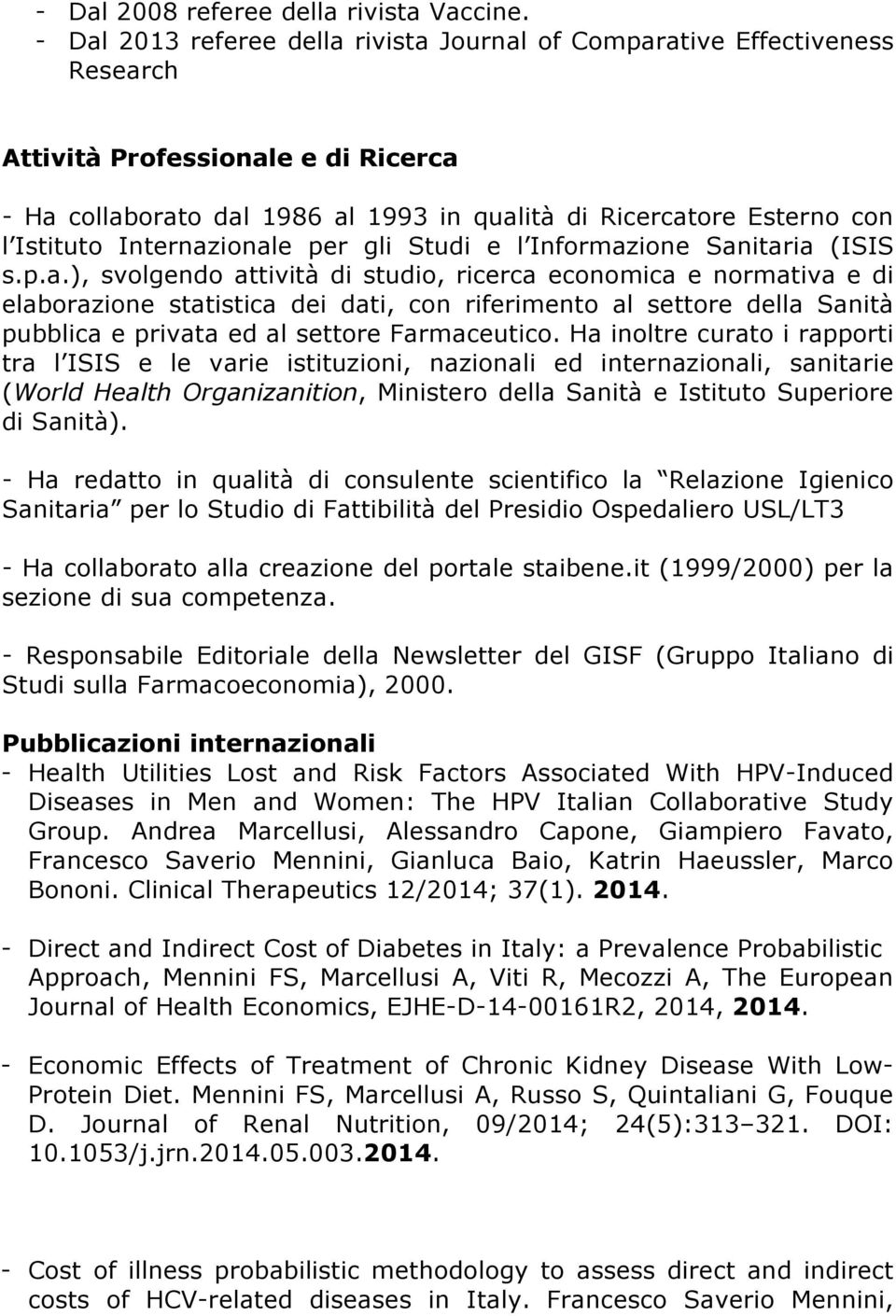 Internazionale per gli Studi e l Informazione Sanitaria (ISIS s.p.a.), svolgendo attività di studio, ricerca economica e normativa e di elaborazione statistica dei dati, con riferimento al settore della Sanità pubblica e privata ed al settore Farmaceutico.