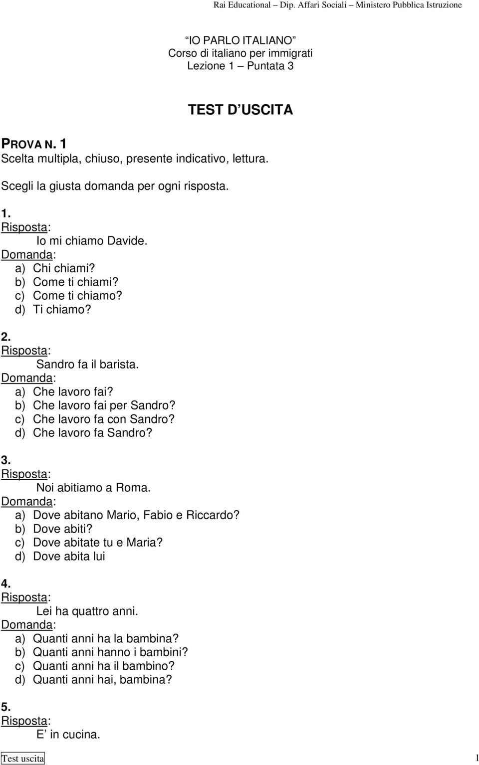 d) Che lavoro fa Sandro? 3. Risposta: Noi abitiamo a Roma. Domanda: a) Dove abitano Mario, Fabio e Riccardo? b) Dove abiti? c) Dove abitate tu e Maria? d) Dove abita lui 4.