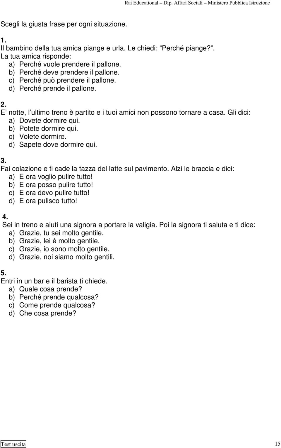 Gli dici: a) Dovete dormire qui. b) Potete dormire qui. c) Volete dormire. d) Sapete dove dormire qui. 3. Fai colazione e ti cade la tazza del latte sul pavimento.