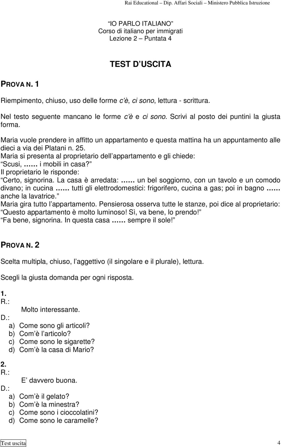 Maria vuole prendere in affitto un appartamento e questa mattina ha un appuntamento alle dieci a via dei Platani n. 25.