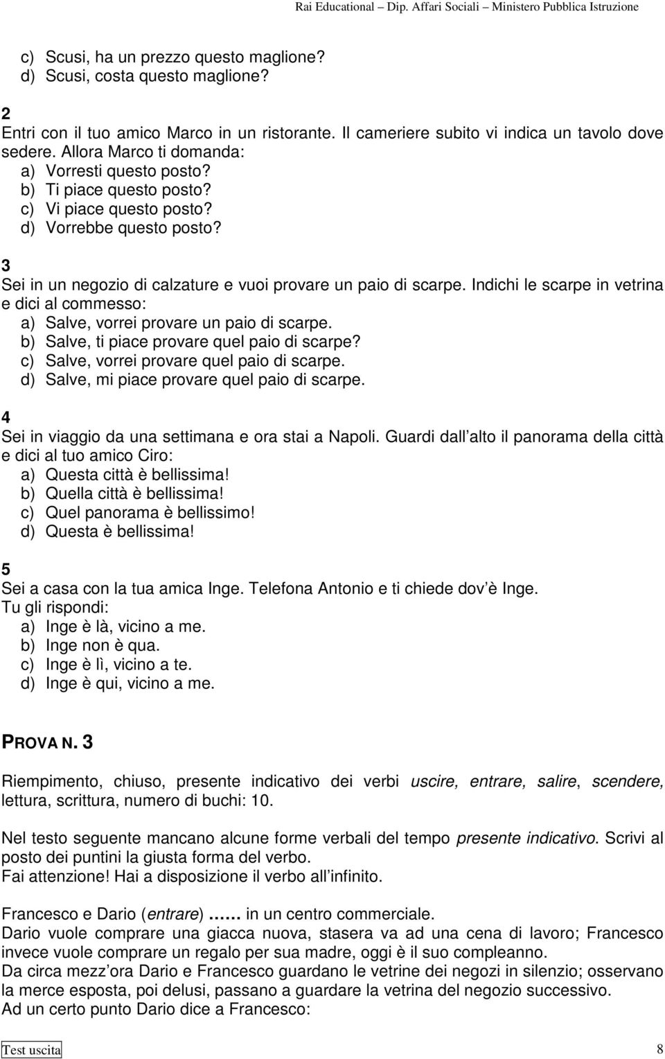 Indichi le scarpe in vetrina e dici al commesso: a) Salve, vorrei provare un paio di scarpe. b) Salve, ti piace provare quel paio di scarpe? c) Salve, vorrei provare quel paio di scarpe.