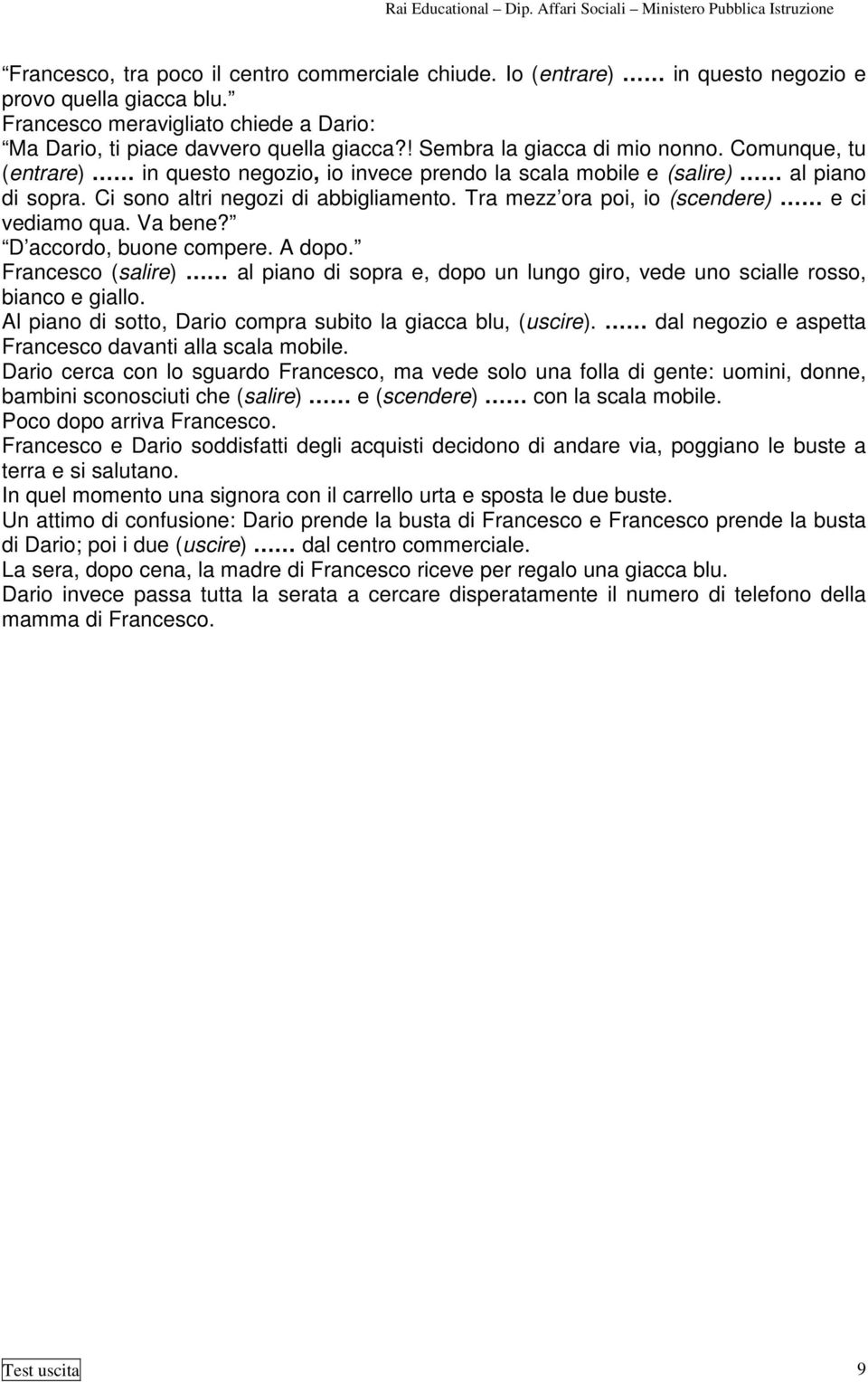 Tra mezz ora poi, io (scendere) e ci vediamo qua. Va bene? D accordo, buone compere. A dopo. Francesco (salire) al piano di sopra e, dopo un lungo giro, vede uno scialle rosso, bianco e giallo.