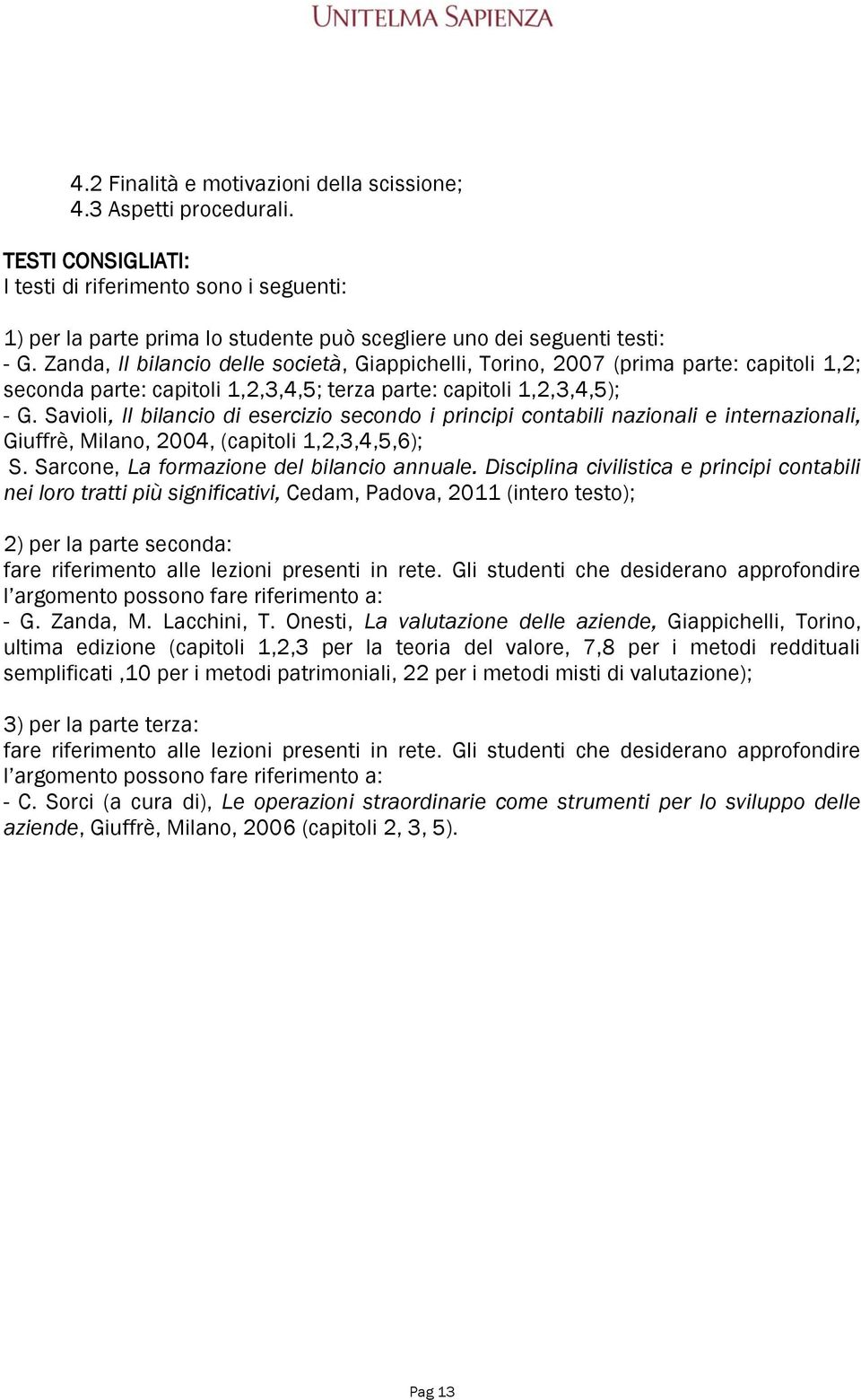 Savioli, Il bilancio di esercizio secondo i principi contabili nazionali e internazionali, Giuffrè, Milano, 2004, (capitoli 1,2,3,4,5,6); S. Sarcone, La formazione del bilancio annuale.