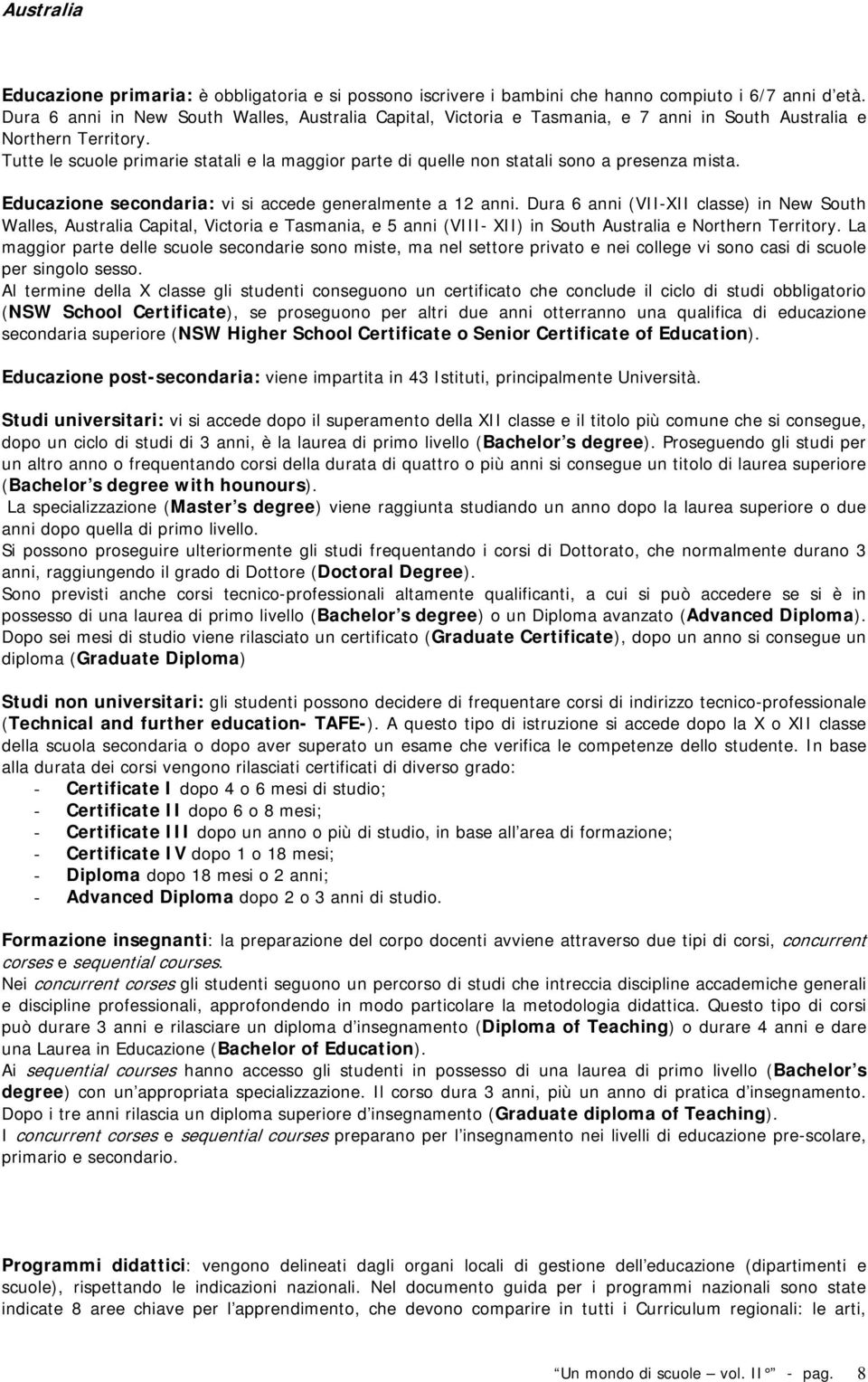 Tutte le scuole primarie statali e la maggior parte di quelle non statali sono a presenza mista. Educazione secondaria: vi si accede generalmente a 12 anni.