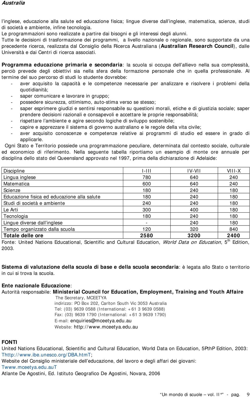 Tutte le decisioni di trasformazione dei programmi, a livello nazionale o regionale, sono supportate da una precedente ricerca, realizzata dal Consiglio della Ricerca Australiana (Australian Research