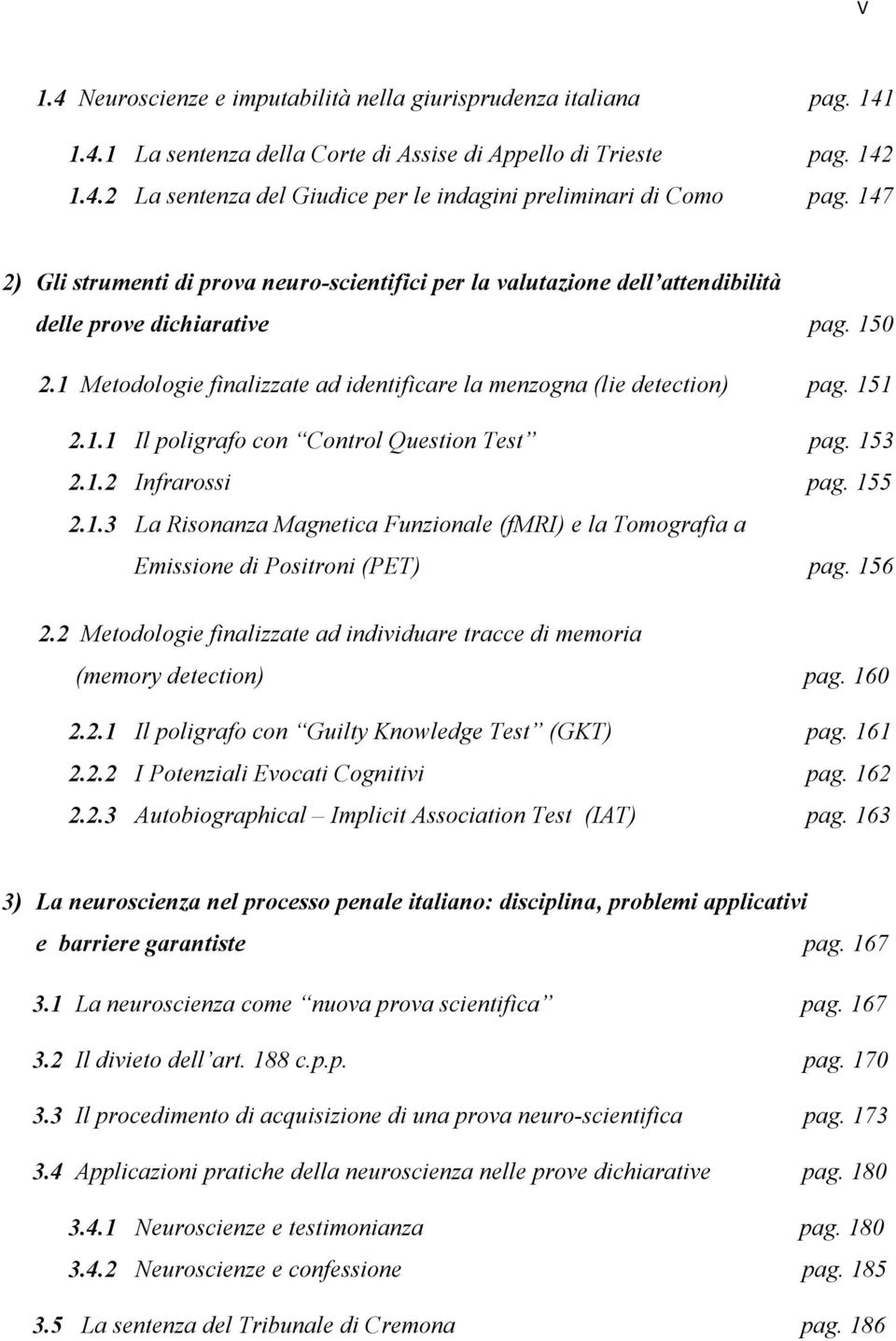 151 2.1.1 Il poligrafo con Control Question Test pag. 153 2.1.2 Infrarossi pag. 155 2.1.3 La Risonanza Magnetica Funzionale (fmri) e la Tomografia a Emissione di Positroni (PET) pag. 156 2.