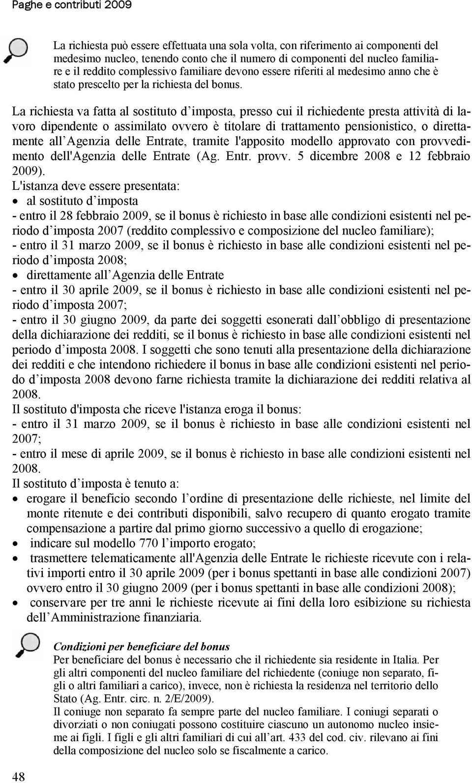 La richiesta va fatta al sostituto d imposta, presso cui il richiedente presta attività di lavoro dipendente o assimilato ovvero è titolare di trattamento pensionistico, o direttamente all Agenzia