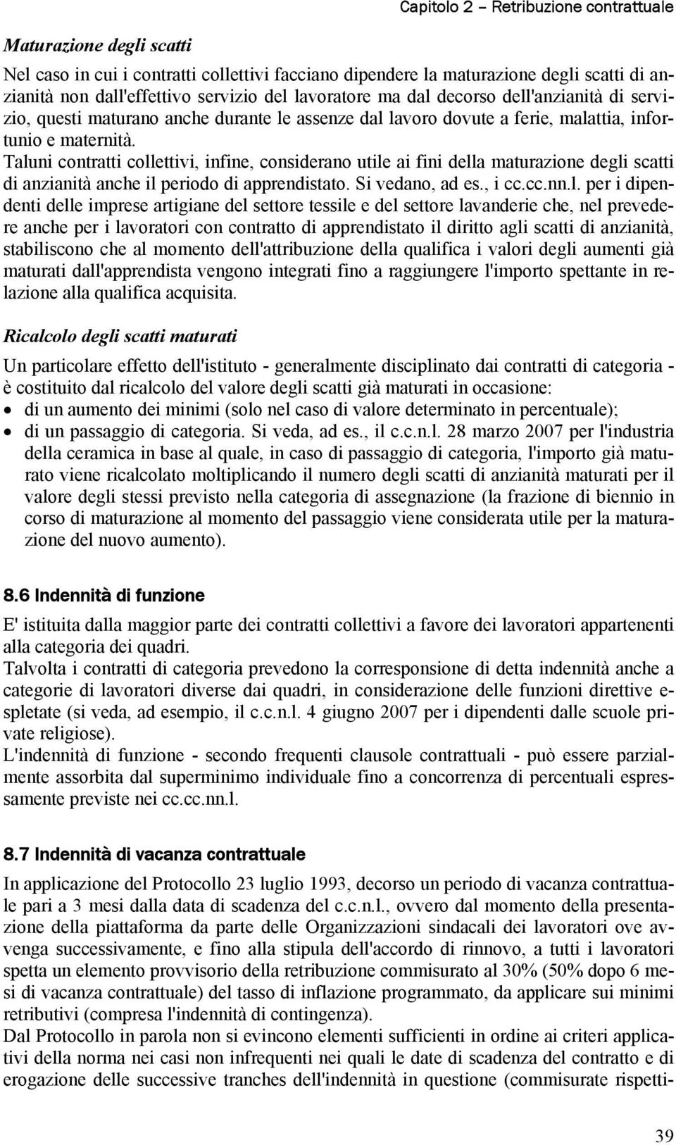 Taluni contratti collettivi, infine, considerano utile ai fini della maturazione degli scatti di anzianità anche il periodo di apprendistato. Si vedano, ad es., i cc.cc.nn.l. per i dipendenti delle