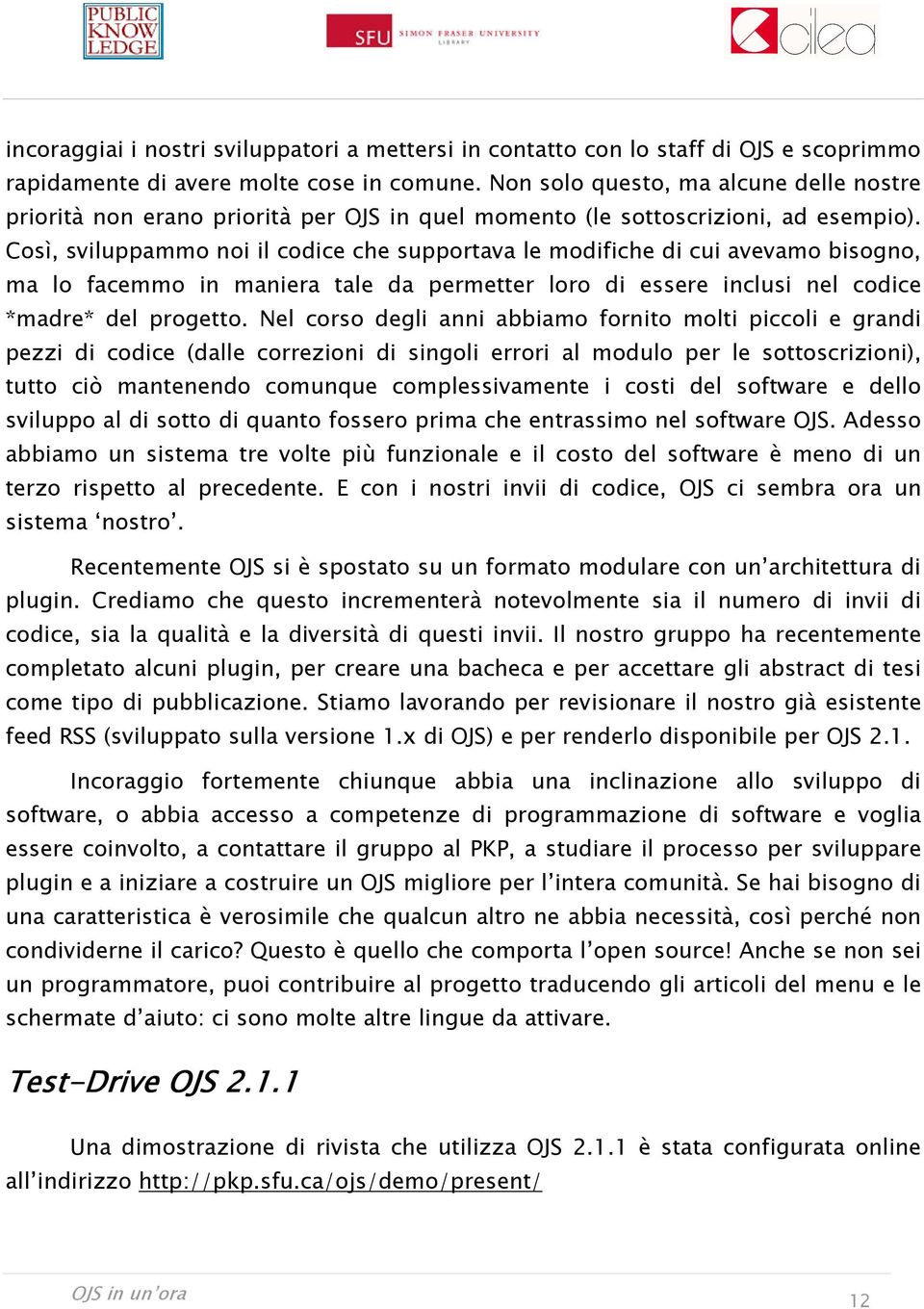 Così, sviluppammo noi il codice che supportava le modifiche di cui avevamo bisogno, ma lo facemmo in maniera tale da permetter loro di essere inclusi nel codice *madre* del progetto.