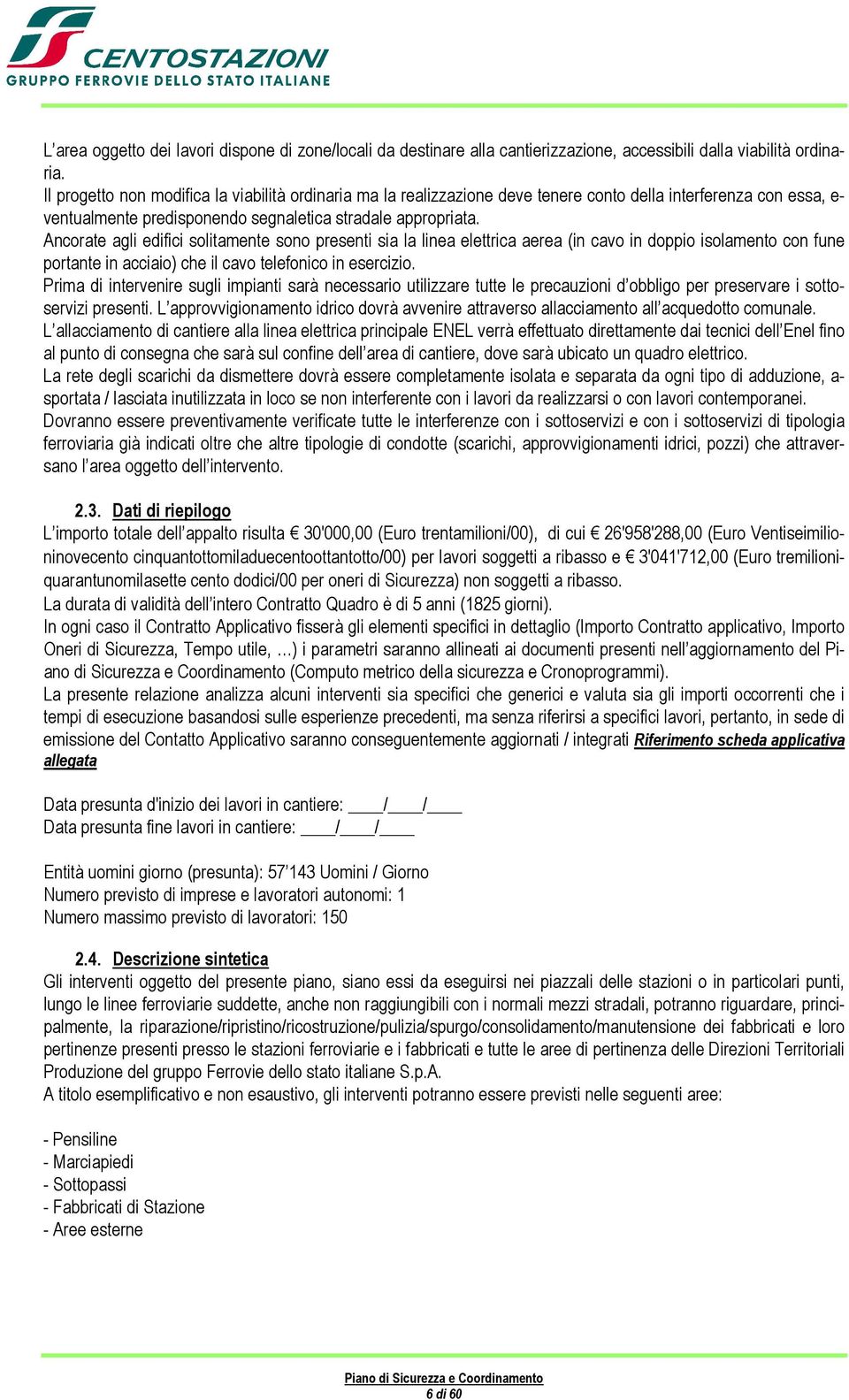 Ancorate agli edifici solitamente sono presenti sia la linea elettrica aerea (in cavo in doppio isolamento con fune portante in acciaio) che il cavo telefonico in esercizio.