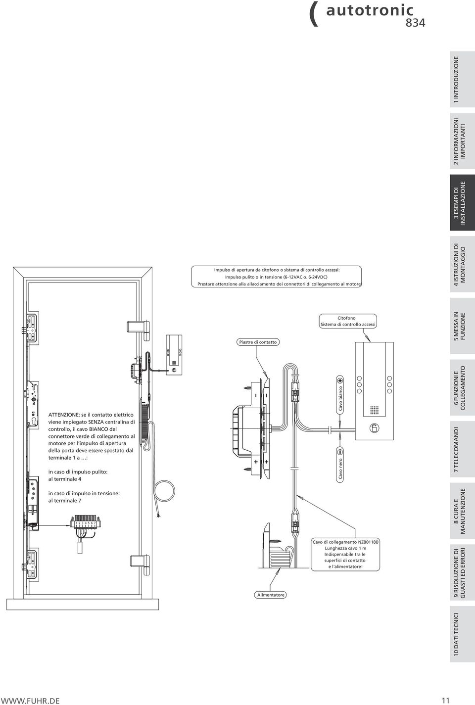 4 ISTRUZIONI DI MONTAGGIO Piastre di contatto Citofono Sistema di controllo accessi 5 MESSA IN FUNZIONE ATTENZIONE: se il contatto elettrico viene impiegato SENZA centralina di controllo, il cavo