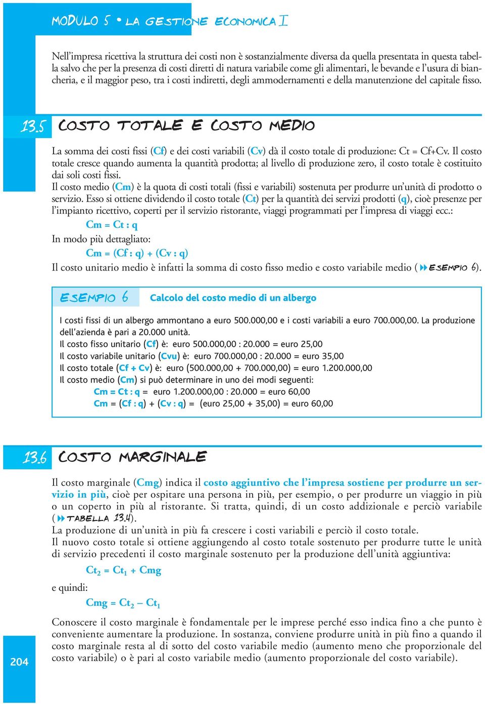 5 costo totale e costo medio La somma dei costi fissi (Cf) e dei costi variabili (Cv) dà il costo totale di produzione: Ct = Cf+Cv.