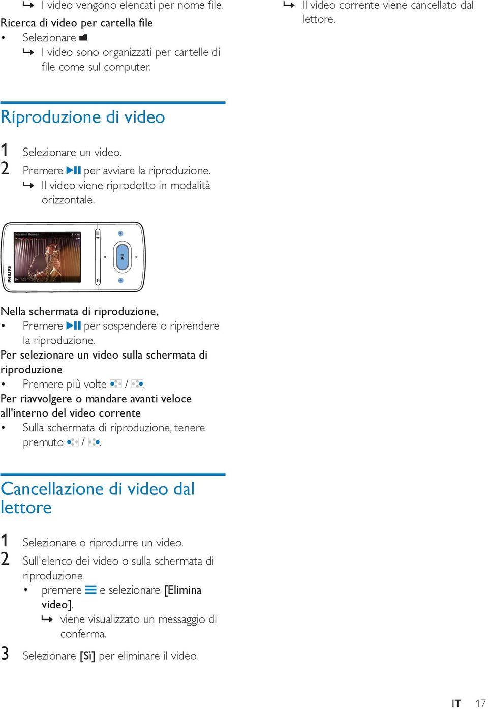 Nella schermata di riproduzione, Premere per sospendere o riprendere la riproduzione. Per selezionare un video sulla schermata di riproduzione Premere più volte /.