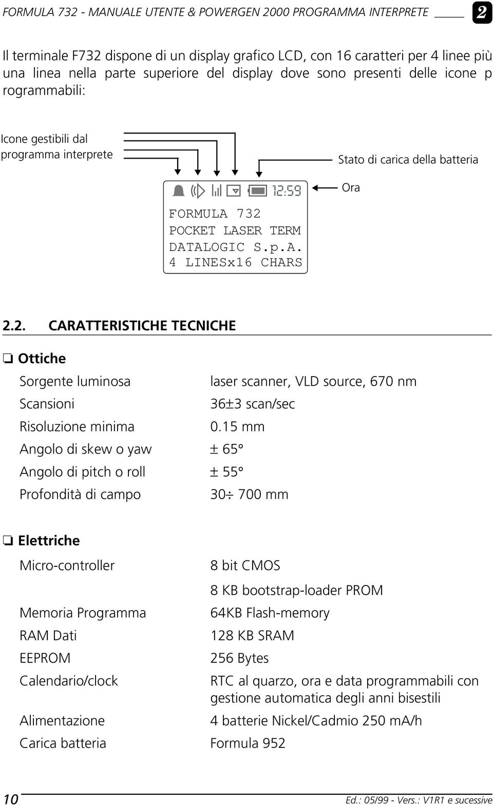 POCKET LASER TERM DATALOGIC S.p.A. 4 LINESx16 CHARS 2.2. CARATTERISTICHE TECNICHE Ottiche Sorgente luminosa laser scanner, VLD source, 670 nm Scansioni 36±3 scan/sec Risoluzione minima 0.