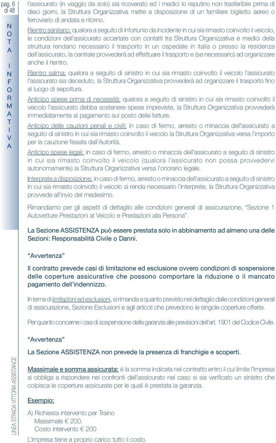 ientro sanitario: qualora a seguito di infortunio da incidente in cui sia rimasto coinvolto il veicolo, le condizioni dell assicurato accertate con contatti tra Struttura rganizzativa e medici della