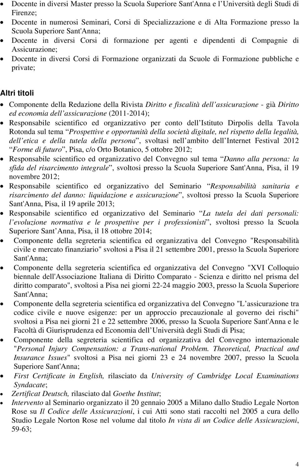 e private; Altri titoli Componente della Redazione della Rivista Diritto e fiscalità dell assicurazione - già Diritto ed economia dell assicurazione (2011-2014); Responsabile scientifico ed