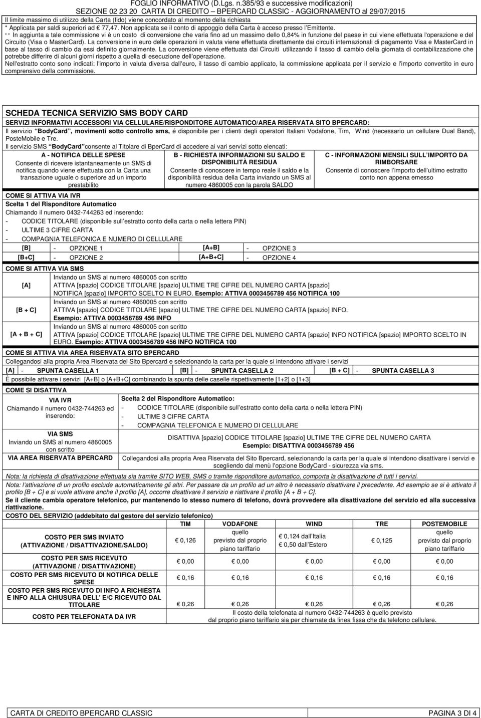 ** In aggiunta a tale commissione vi è un costo di conversione che varia fino ad un massimo dello 0,84% in funzione del paese in cui viene effettuata l'operazione e del Circuito (Visa o MasterCard).