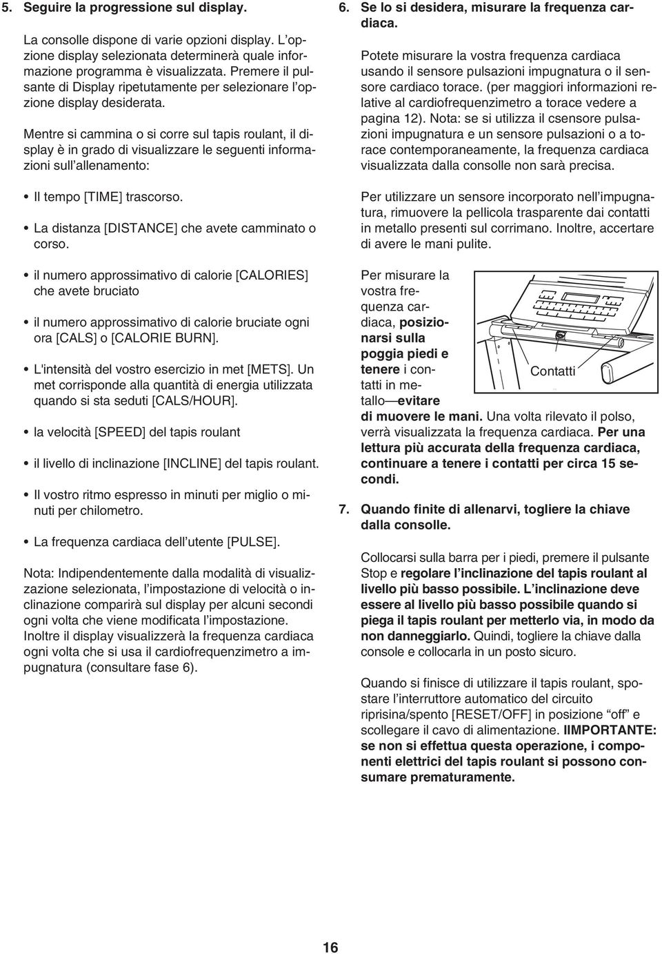 Mentre si cammina o si corre sul tapis roulant, il display è in grado di visualizzare le seguenti informazioni sull allenamento: Il tempo [TIME] trascorso.