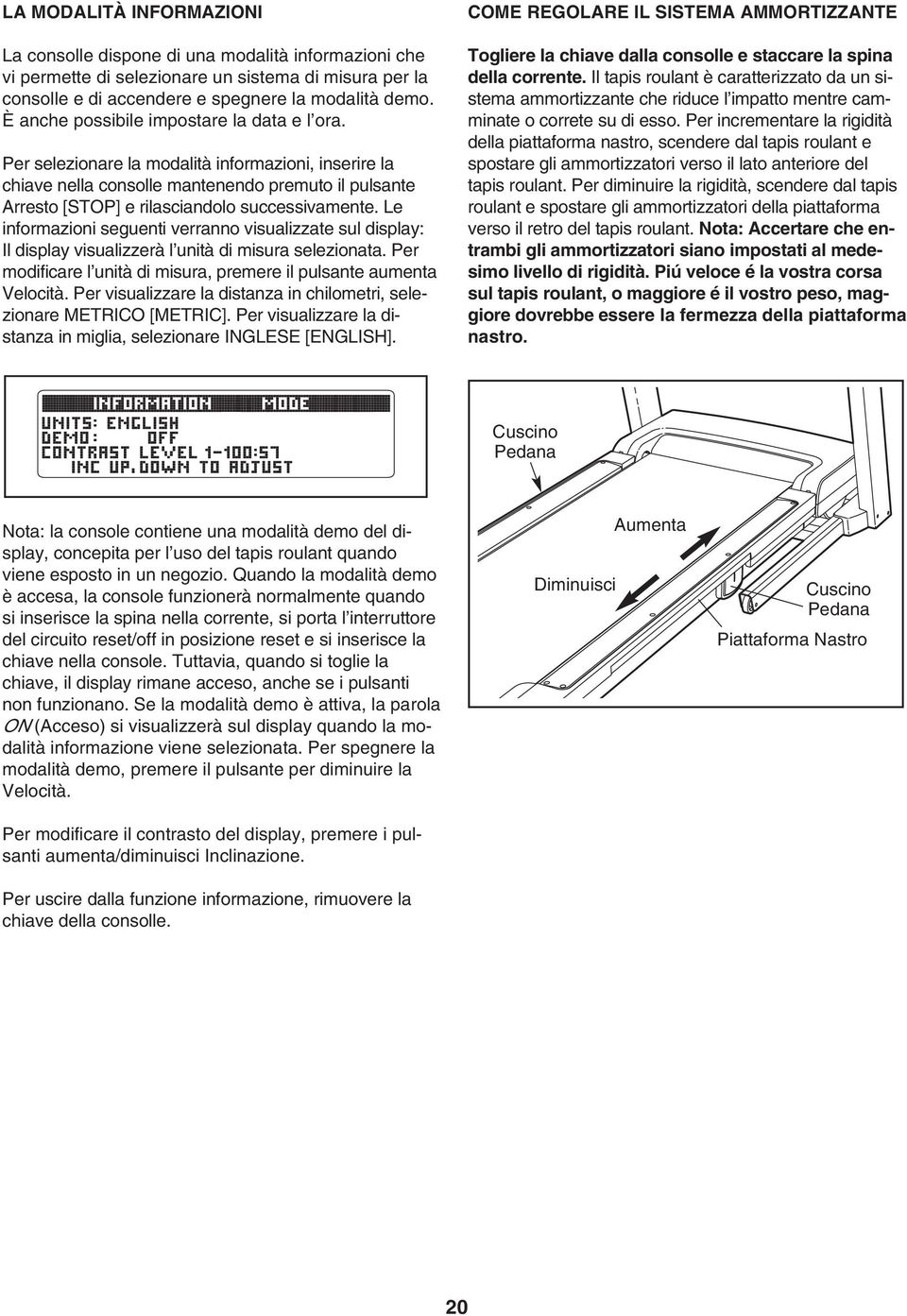 Le informazioni seguenti verranno visualizzate sul display: Il display visualizzerà l unità di misura selezionata. Per modificare l unità di misura, premere il pulsante aumenta Velocità.