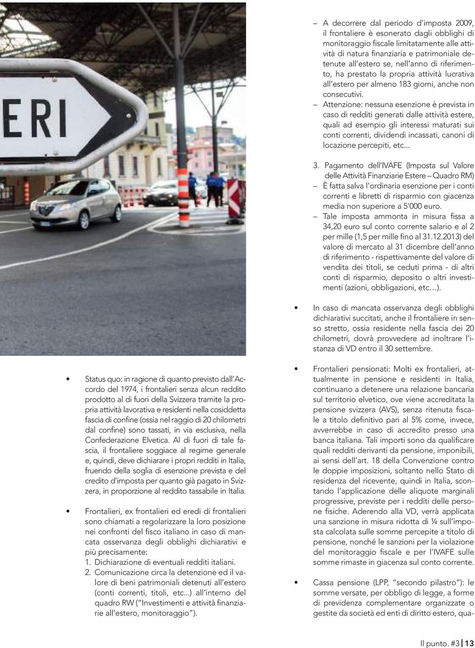 Attenzione: nessuna esenzione è prevista in caso di redditi generati dalle attività estere, quali ad esempio gli interessi maturati sui conti correnti, dividendi incassati, canoni di locazione