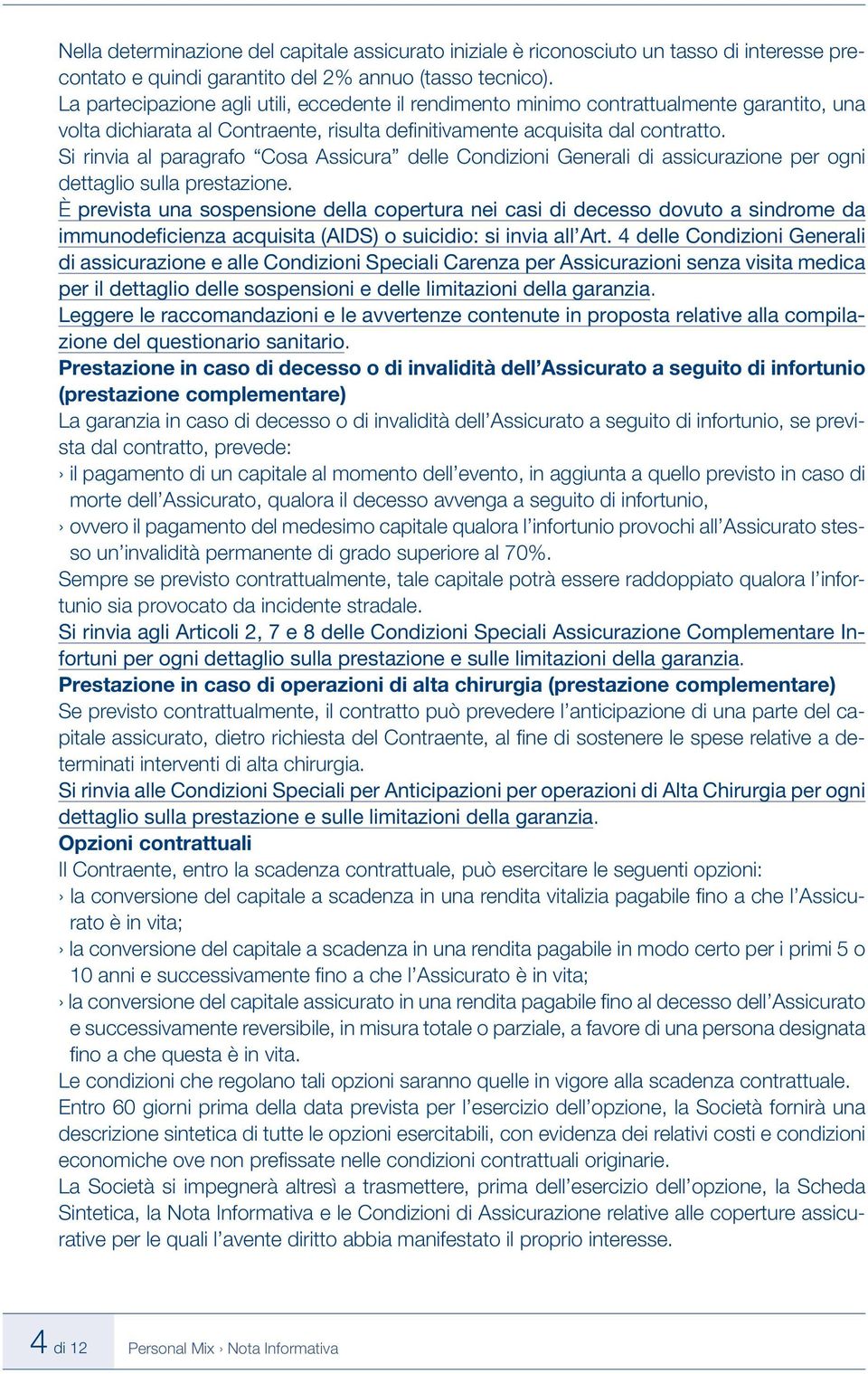 Si rinvia al paragrafo Cosa Assicura delle Condizioni Generali di assicurazione per ogni dettaglio sulla prestazione.