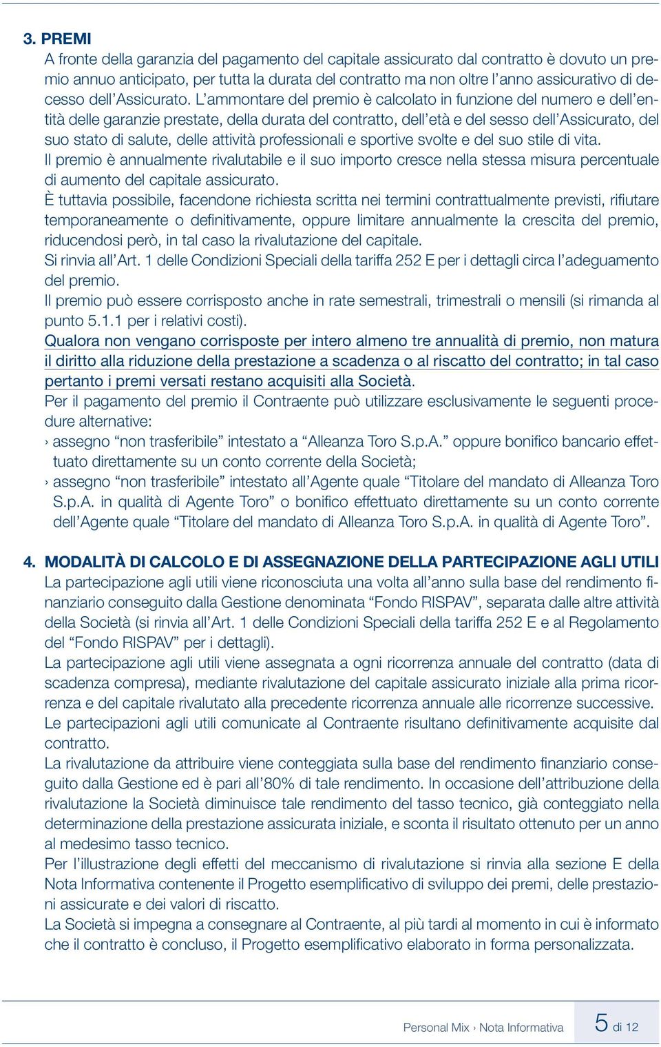 L ammontare del premio è calcolato in funzione del numero e dell entità delle garanzie prestate, della durata del contratto, dell età e del sesso dell Assicurato, del suo stato di salute, delle