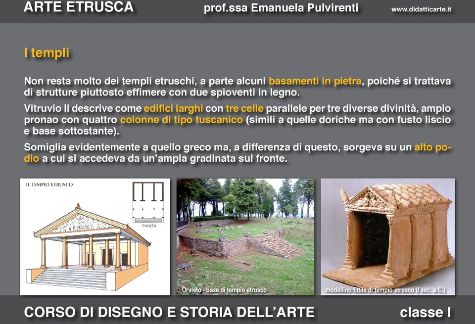 Vitruvio li descrive come edifici larghi con tre celle parallele per tre diverse divinità, ampio pronao con quattro colonne di tipo tuscanico