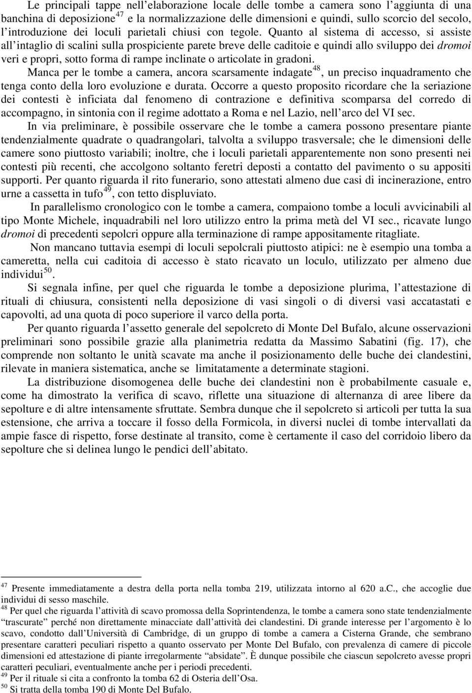 Quanto al sistema di accesso, si assiste all intaglio di scalini sulla prospiciente parete breve delle caditoie e quindi allo sviluppo dei dromoi veri e propri, sotto forma di rampe inclinate o