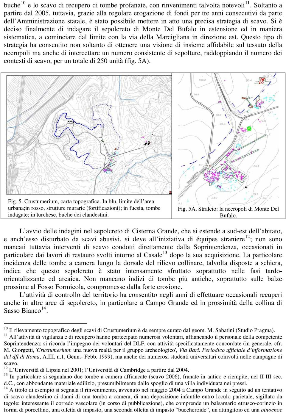 di scavo. Si è deciso finalmente di indagare il sepolcreto di Monte Del Bufalo in estensione ed in maniera sistematica, a cominciare dal limite con la via della Marcigliana in direzione est.