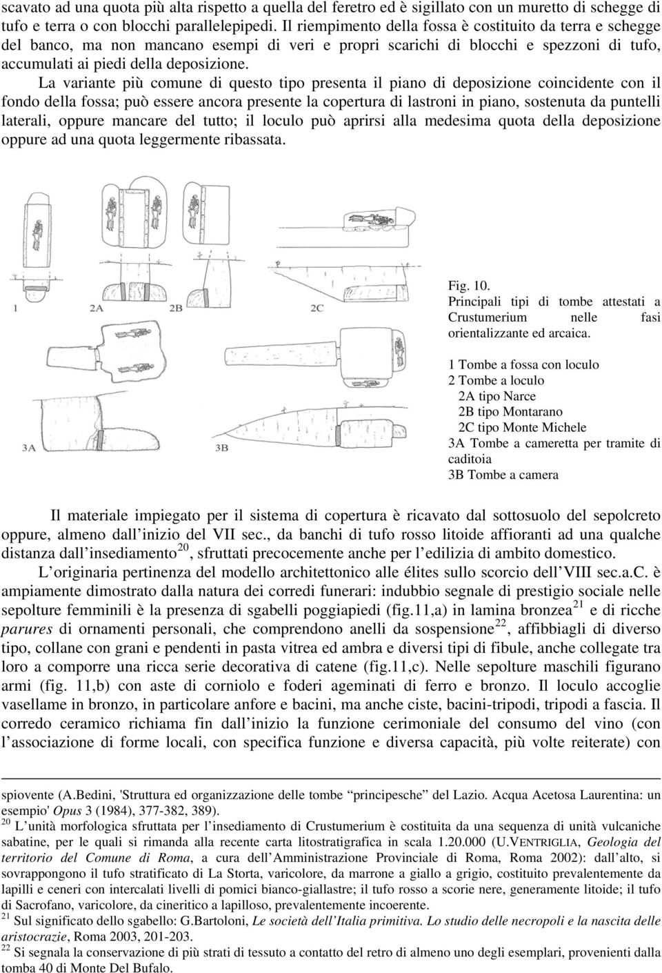 La variante più comune di questo tipo presenta il piano di deposizione coincidente con il fondo della fossa; può essere ancora presente la copertura di lastroni in piano, sostenuta da puntelli