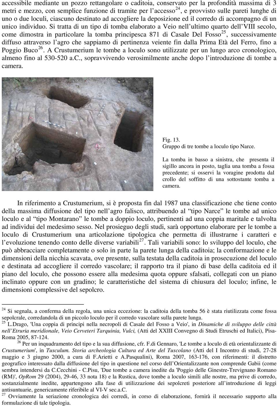 Si tratta di un tipo di tomba elaborato a Veio nell ultimo quarto dell VIII secolo, come dimostra in particolare la tomba principesca 871 di Casale Del Fosso 25, successivamente diffuso attraverso l