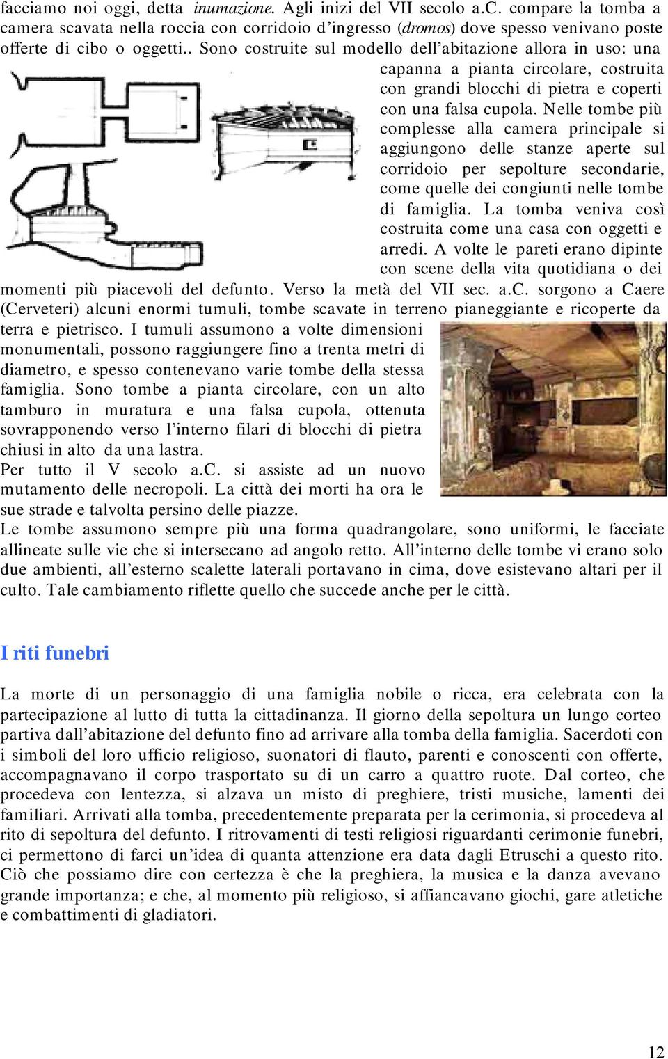 Nelle tombe più complesse alla camera principale si aggiungono delle stanze aperte sul corridoio per sepolture secondarie, come quelle dei congiunti nelle tombe di famiglia.