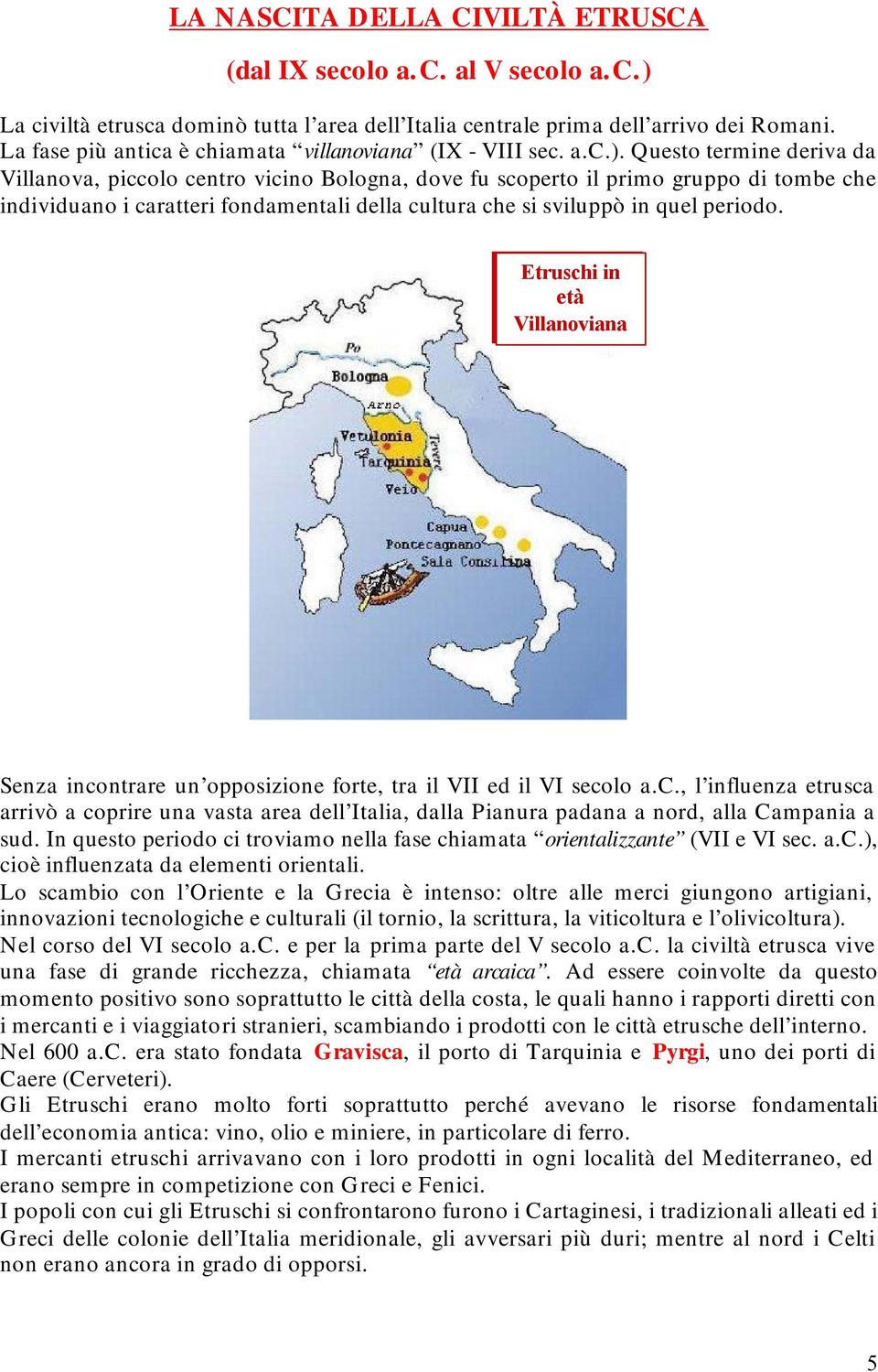 Questo termine deriva da Villanova, piccolo centro vicino Bologna, dove fu scoperto il primo gruppo di tombe che individuano i caratteri fondamentali della cultura che si sviluppò in quel periodo.