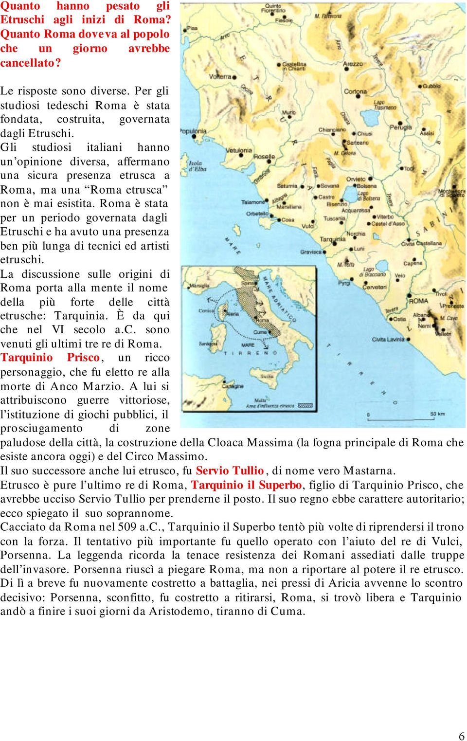 Gli studiosi italiani hanno un opinione diversa, affermano una sicura presenza etrusca a Roma, ma una Roma etrusca non è mai esistita.