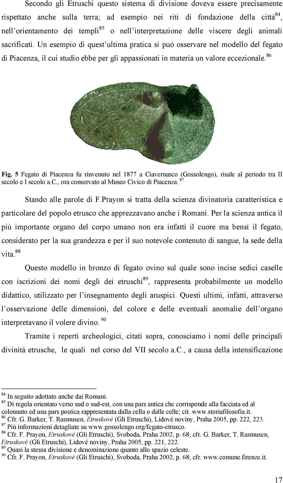 Un esempio di quest ultima pratica si può osservare nel modello del fegato di Piacenza, il cui studio ebbe per gli appassionati in materia un valore eccezionale. 86 Fig.