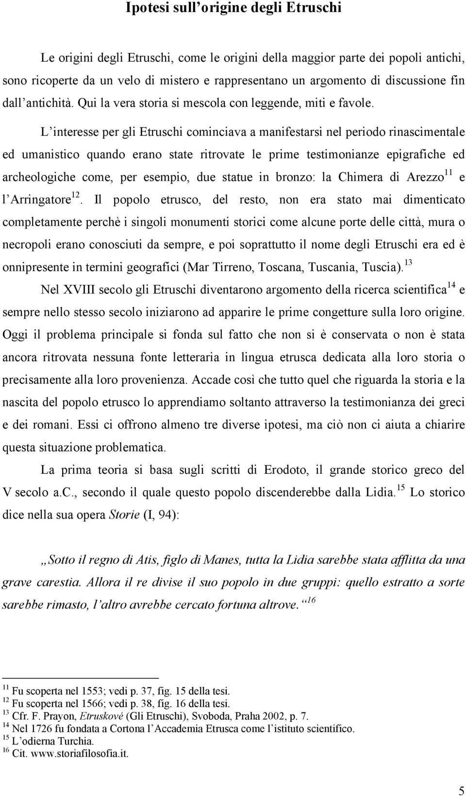 L interesse per gli Etruschi cominciava a manifestarsi nel periodo rinascimentale ed umanistico quando erano state ritrovate le prime testimonianze epigrafiche ed archeologiche come, per esempio, due