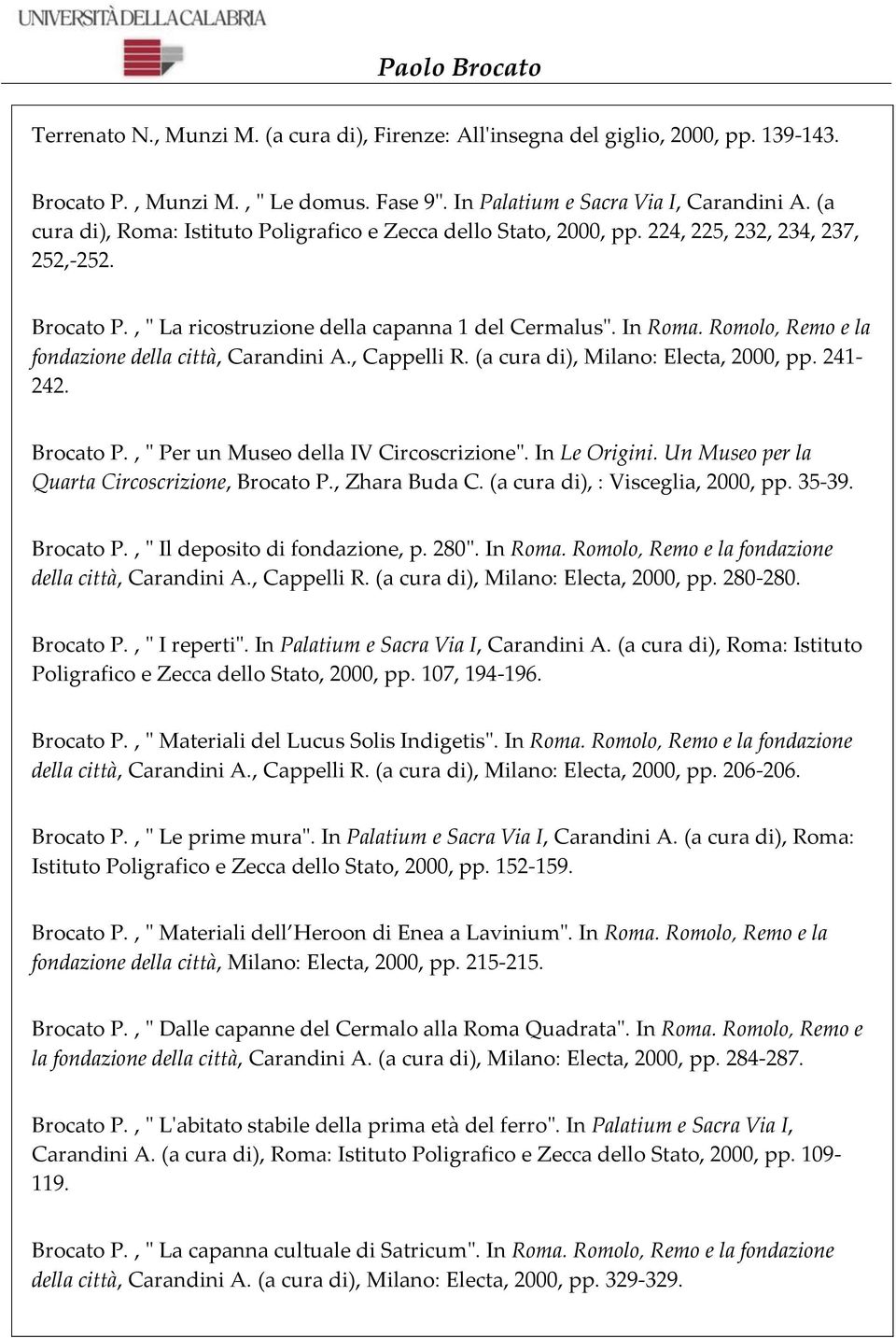 Romolo, Remo e la fondazione della città, Carandini A., Cappelli R. (a cura di), Milano: Electa, 2000, pp. 241-242. Brocato P., " Per un Museo della IV Circoscrizione". In Le Origini.