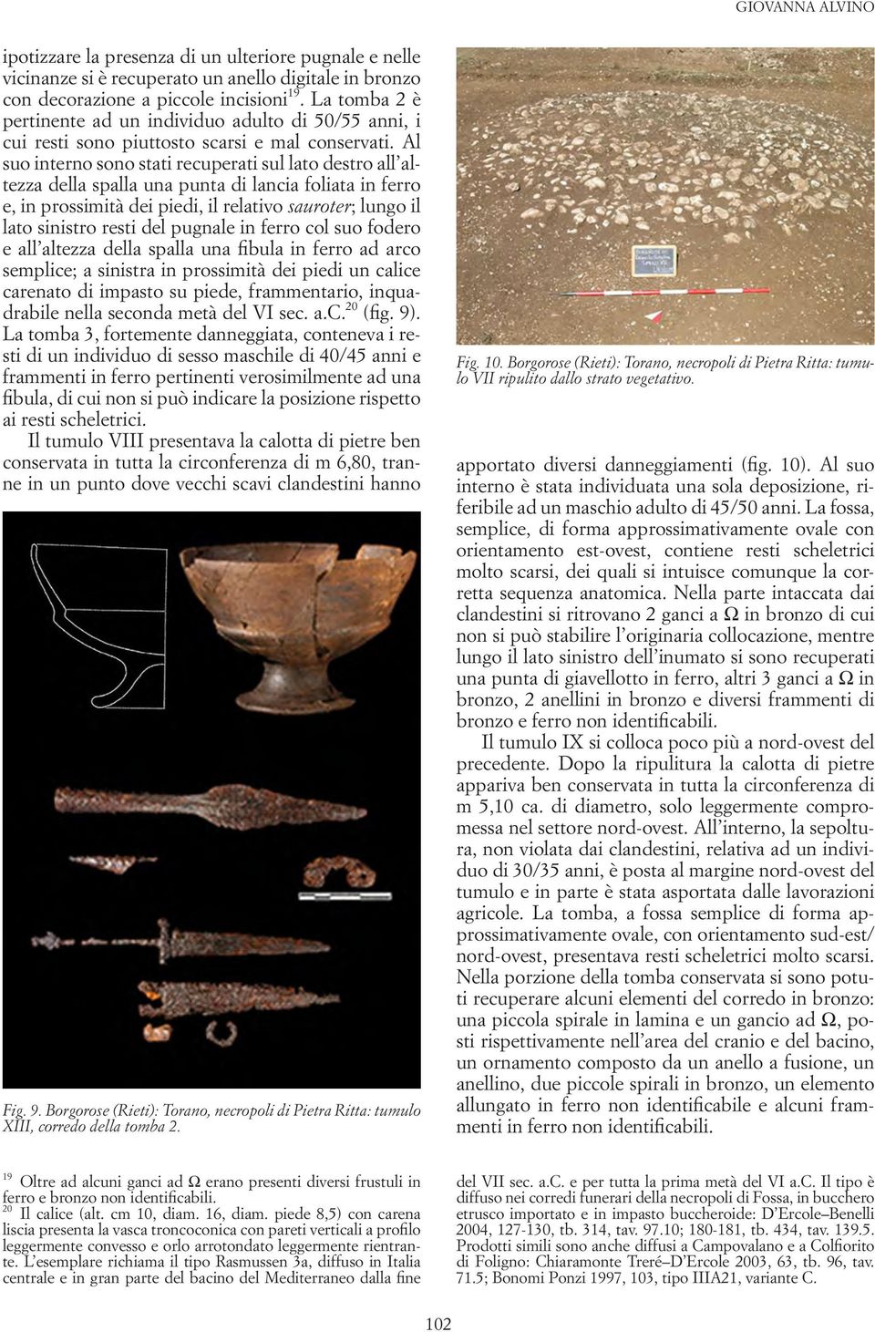 Al suo interno sono stati recuperati sul lato destro all altezza della spalla una punta di lancia foliata in ferro e, in prossimità dei piedi, il relativo sauroter; lungo il lato sinistro resti del