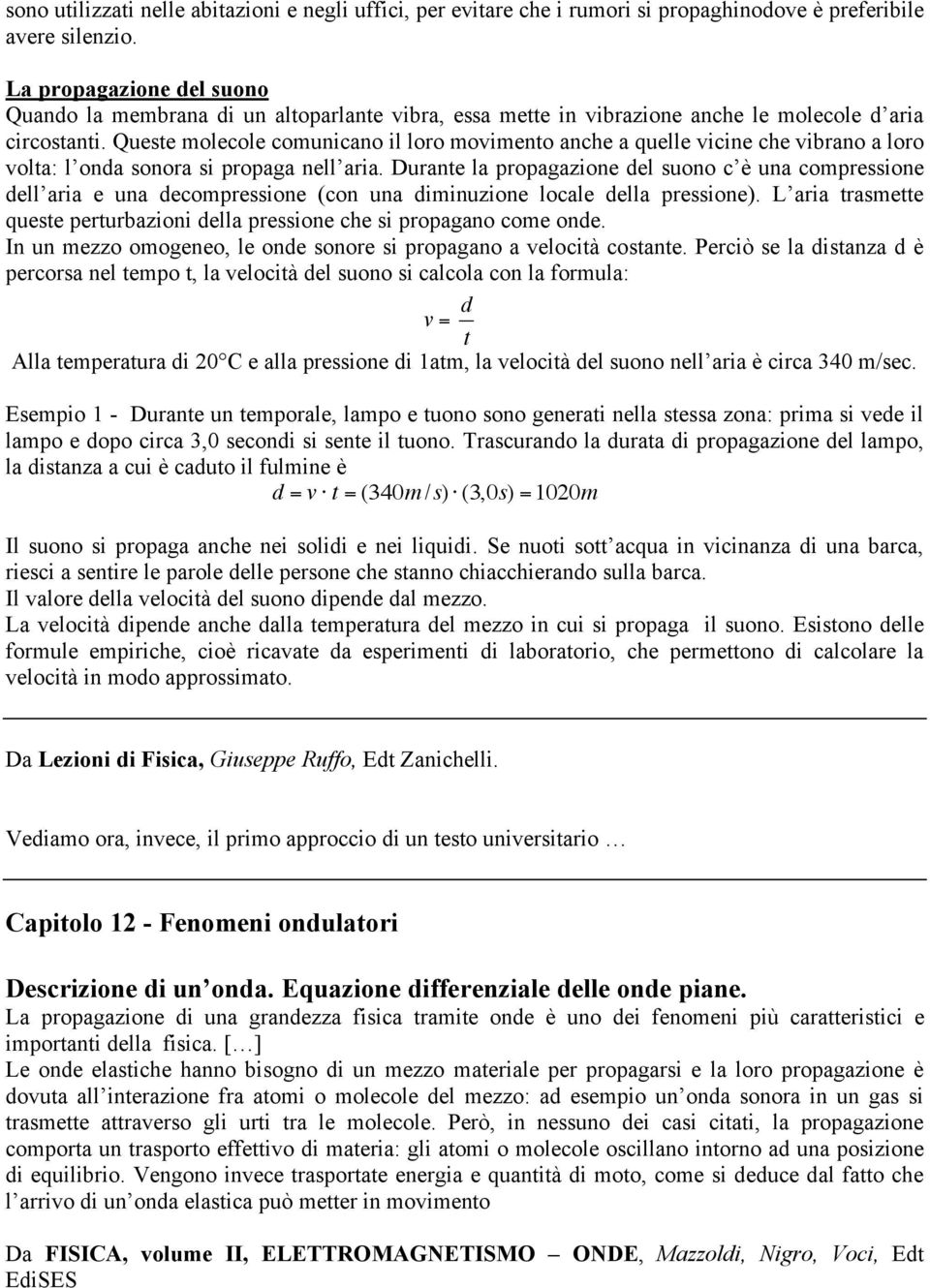 Queste molecole comunicano il loro movimento anche a quelle vicine che vibrano a loro volta: l onda sonora si propaga nell aria.