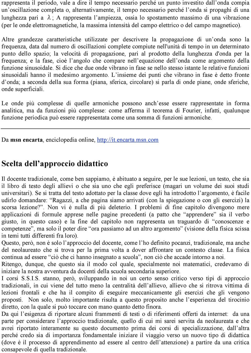 Altre grandezze caratteristiche utilizzate per descrivere la propagazione di un onda sono la frequenza, data dal numero di oscillazioni complete compiute nell'unità di tempo in un determinato punto