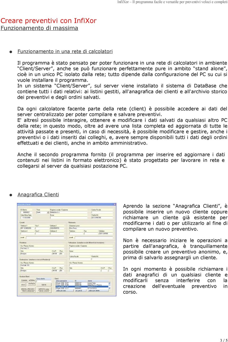 In un sistema Client/Server, sul server viene installato il sistema di DataBase che contiene tutti i dati relativi: ai listini gestiti, all'anagrafica dei clienti e all'archivio storico dei