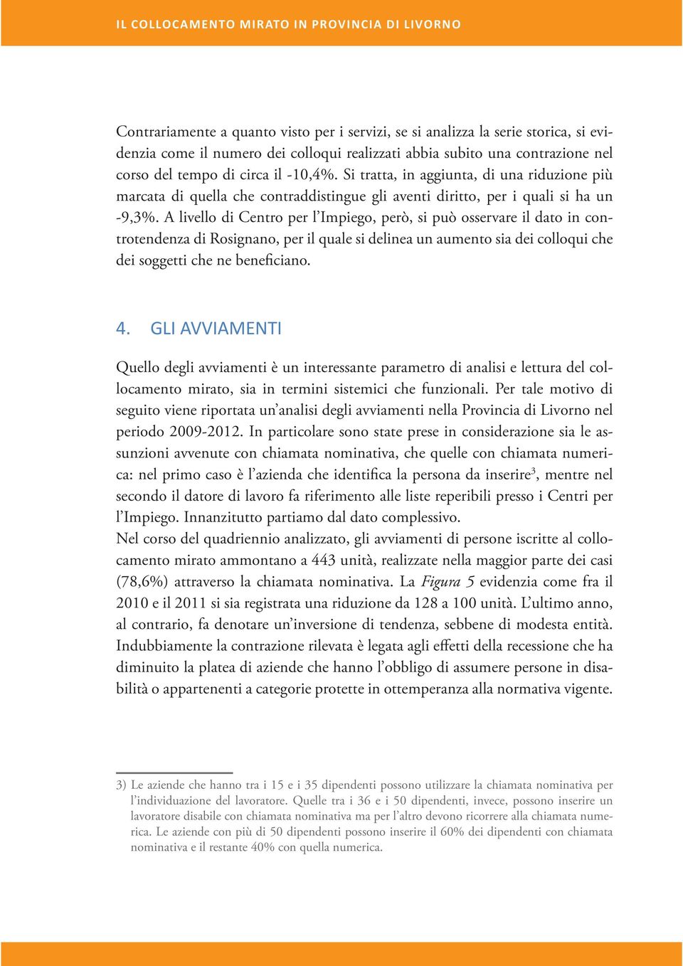 A livello di Centro per l Impiego, però, si può osservare il dato in controtendenza di Rosignano, per il quale si delinea un aumento sia dei colloqui che dei soggetti che ne beneficiano. 4.