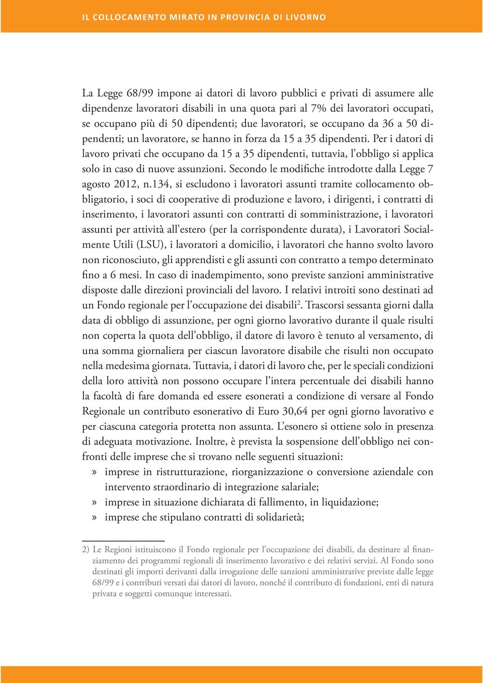 Per i datori di lavoro privati che occupano da 15 a 35 dipendenti, tuttavia, l obbligo si applica solo in caso di nuove assunzioni. Secondo le modifiche introdotte dalla Legge 7 agosto 2012, n.