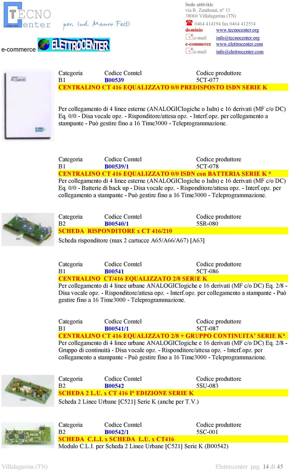 B1 B00539/1 5CT-078 CENTRALINO CT 416 EQUALIZZATO 0/0 ISDN con BATTERIA SERIE K * Per collegamento di 4 linee esterne (ANALOGICIogiche o Isdn) e 16 derivati (MF c/o DC) Eq.