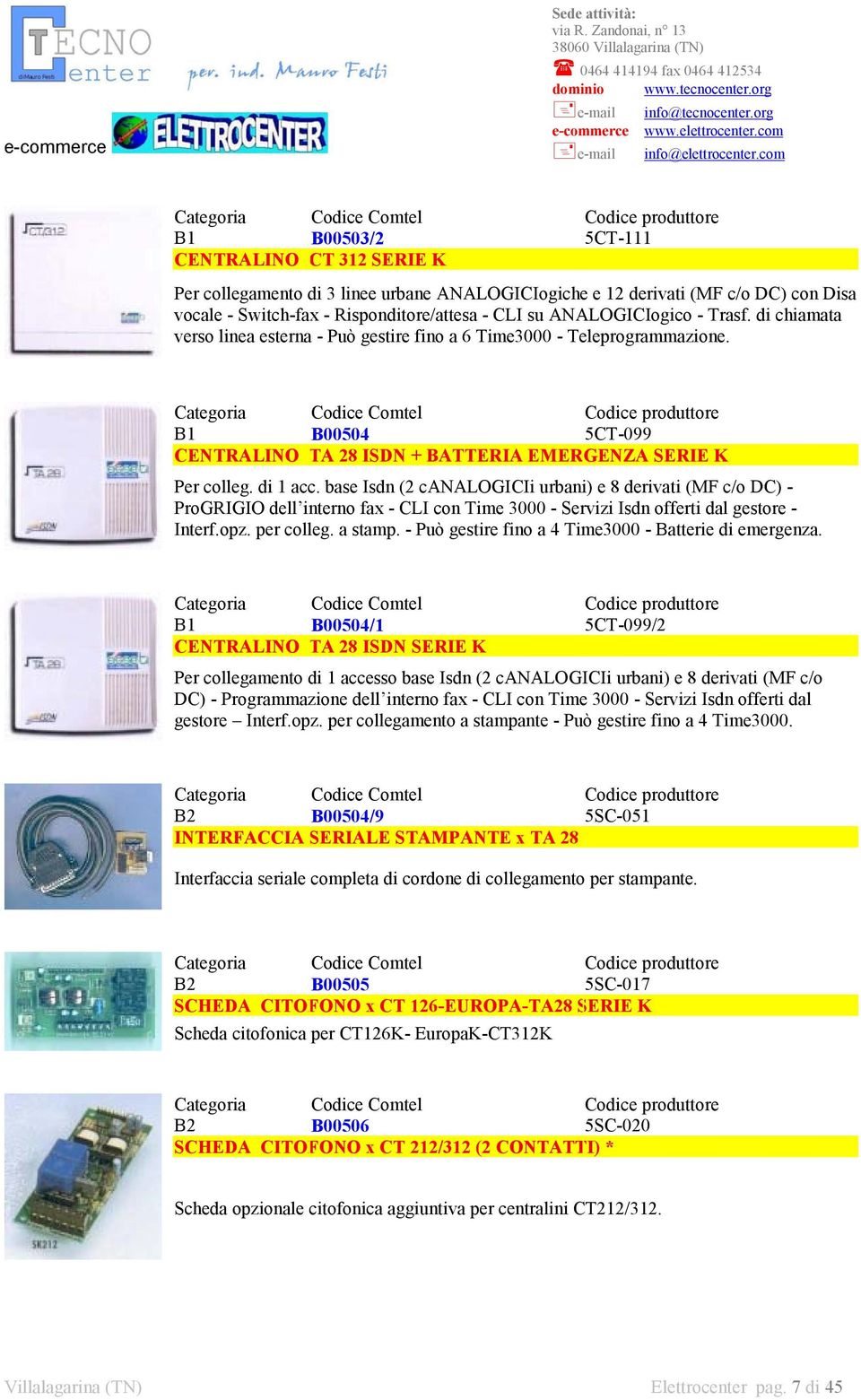 base Isdn (2 canalogicii urbani) e 8 derivati (MF c/o DC) - ProGRIGIO dell interno fax - CLI con Time 3000 - Servizi Isdn offerti dal gestore - Interf.opz. per colleg. a stamp.